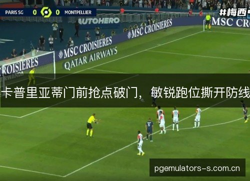 卡普里亚蒂门前抢点破门,敏锐跑位撕开防线 卡普里亚蒂门前抢点破门,敏锐跑位撕开防线