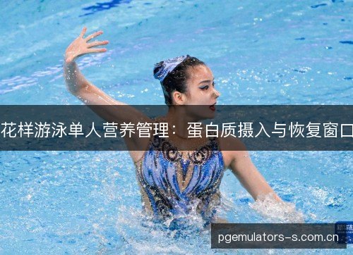 花样游泳单人营养管理：蛋白质摄入与恢复窗口
