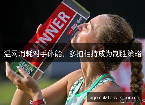 温网消耗对手体能，多拍相持成为制胜策略